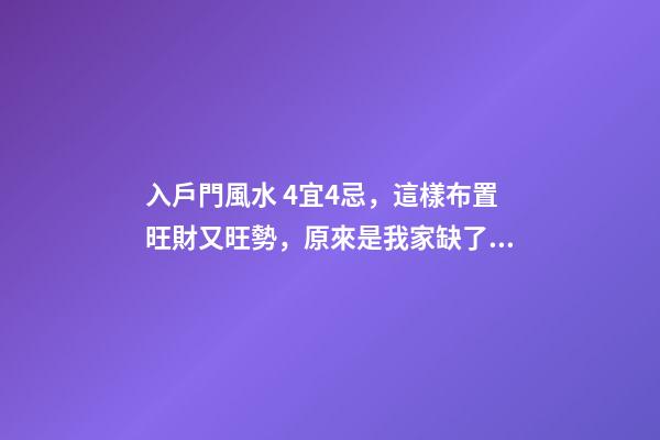入戶門風水 4宜4忌，這樣布置旺財又旺勢，原來是我家缺了個玄關